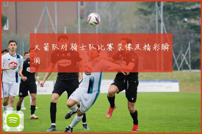 火箭队对骑士队比赛录像及精彩瞬间