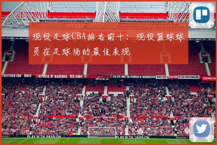 现役足球CBA排名前十：现役篮球球员在足球场的最佳表现