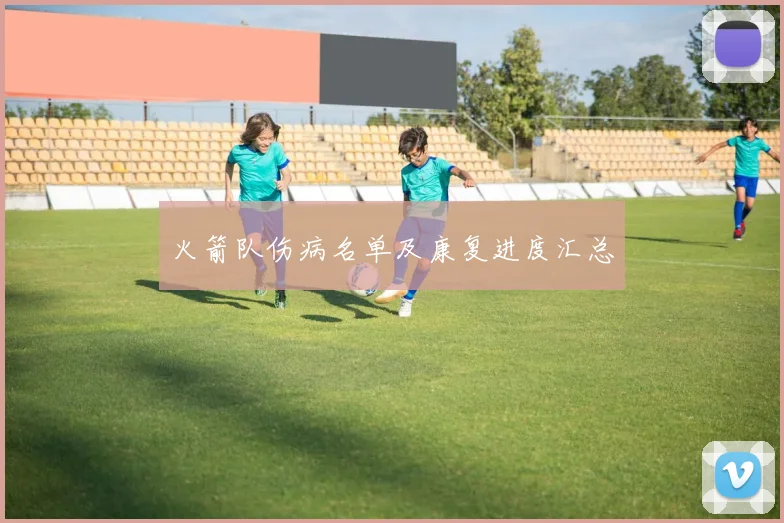 火箭队伤病名单及康复进度汇总