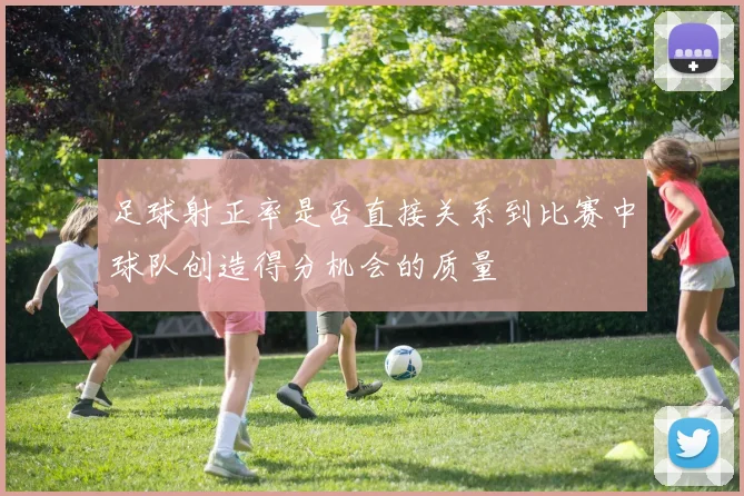 足球射正率是否直接关系到比赛中球队创造得分机会的质量