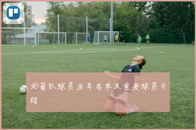 火箭队球员历年名单及重要球员介绍