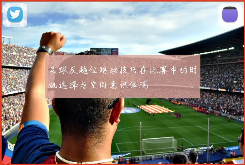 足球反越位跑动技巧在比赛中的时机选择与空间意识体现