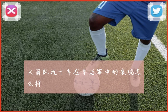 火箭队近十年在季后赛中的表现怎么样