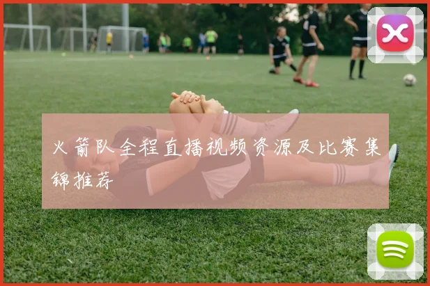 火箭队全程直播视频资源及比赛集锦推荐