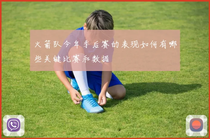 火箭队今年季后赛的表现如何有哪些关键比赛和数据