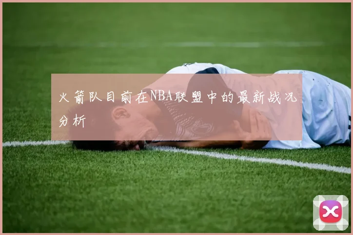 火箭队目前在NBA联盟中的最新战况分析