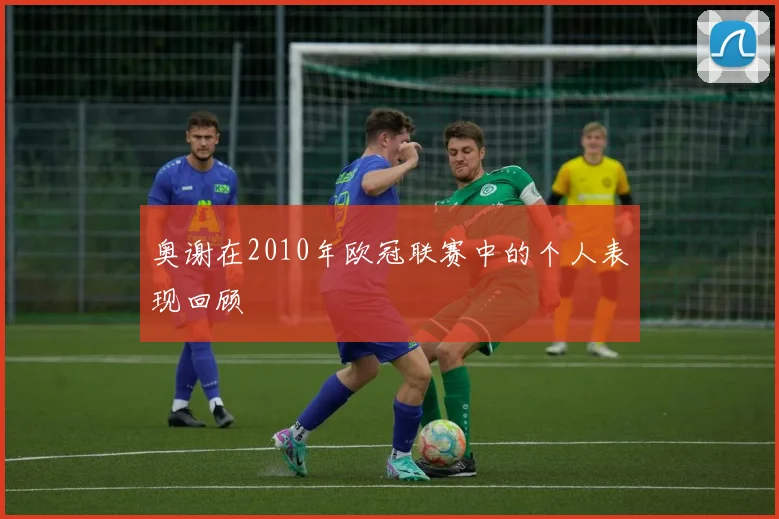 奥谢在2010年欧冠联赛中的个人表现回顾