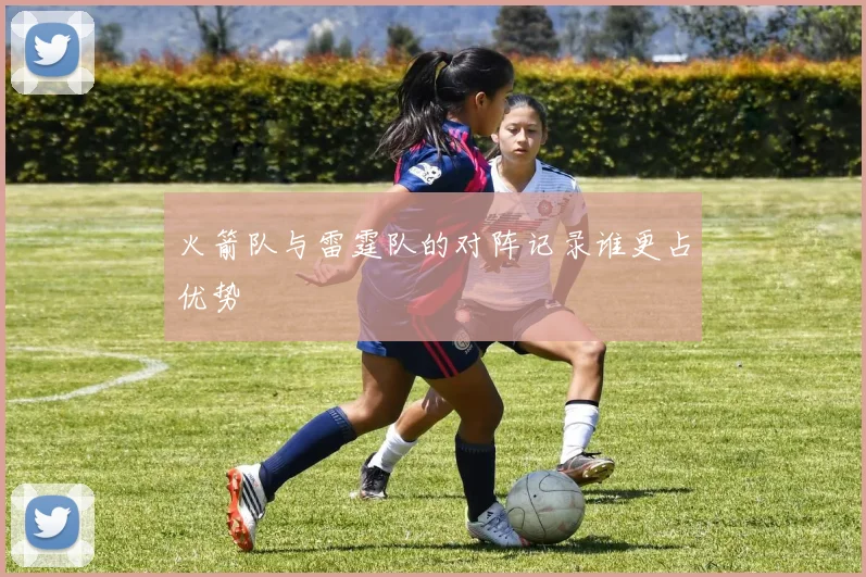 火箭队与雷霆队的对阵记录谁更占优势